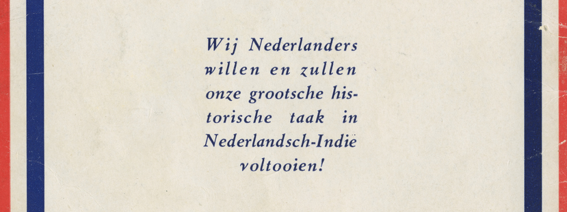 gedrukte tekst omlijnd door rood-wit-blauw kader: 'Wij Nederlanders willen en zullen onze grootsche historische taak in Nederlandsch-Indie voltooien!'